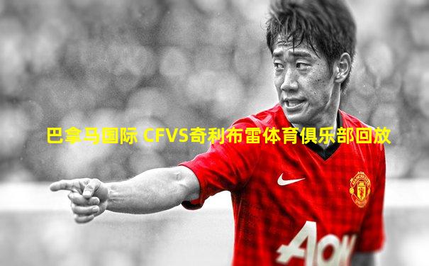 巴拿马国际 CFVS奇利布雷体育俱乐部回放